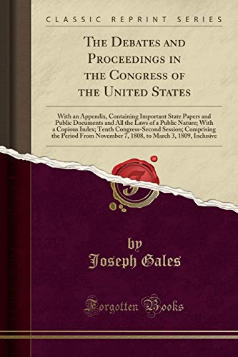 The Debates and Proceedings in the Congress of the United States: With an Appendix, Containing Important State Papers and Public Documents and All the Laws of a Public Nature; With a Copious Index; Tenth Congress-Second Session; Comprising the Period From