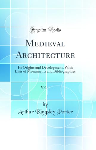 Medieval Architecture, Vol. 1: Its Origins and Development, With Lists of Monuments and Bibliographies (Classic Reprint)