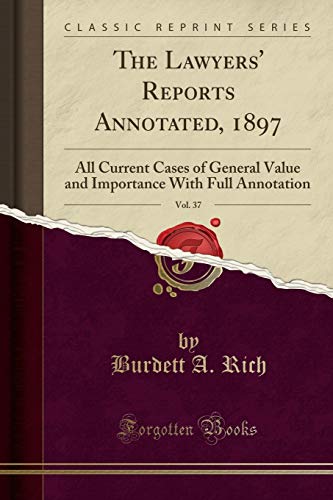 The Lawyers' Reports Annotated, 1897, Vol. 37: All Current Cases of General Value and Importance With Full Annotation (Classic Reprint)