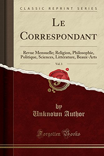 Le Correspondant, Vol. 3: Revue Mensuelle; Religion, Philosophie, Politique, Sciences, Littérature, Beaux-Arts (Classic Reprint)