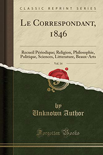 Le Correspondant, 1846, Vol. 14: Recueil Périodique; Religion, Philosophie, Politique, Sciences, Litterature, Beaux-Arts (Classic Reprint)