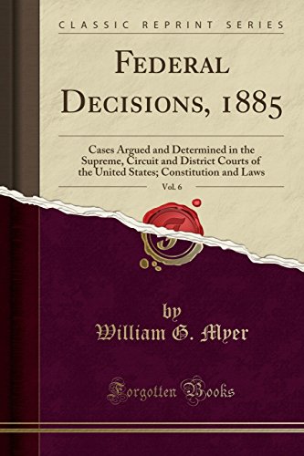 Federal Decisions, 1885, Vol. 6: Cases Argued and Determined in the Supreme, Circuit and District Courts of the United States; Constitution and Laws (Classic Reprint)