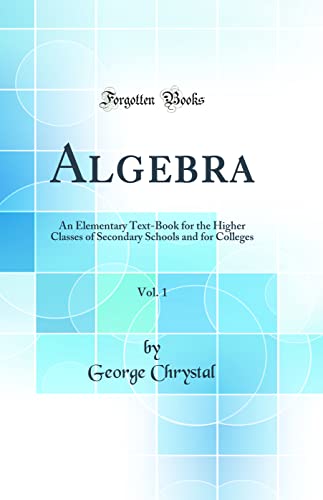 Algebra, Vol. 1: An Elementary Text-Book for the Higher Classes of Secondary Schools and for Colleges (Classic Reprint)