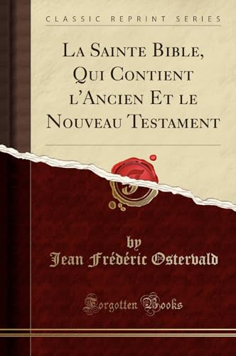 La Sainte Bible, Qui Contient l''Ancien Et le Nouveau Testament (Classic Reprint)