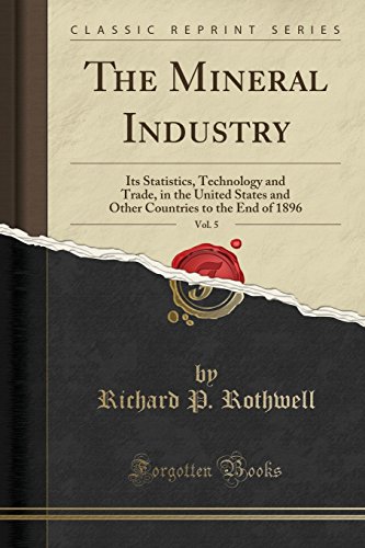 The Mineral Industry, Vol. 5: Its Statistics, Technology and Trade, in the United States and Other Countries to the End of 1896 (Classic Reprint)