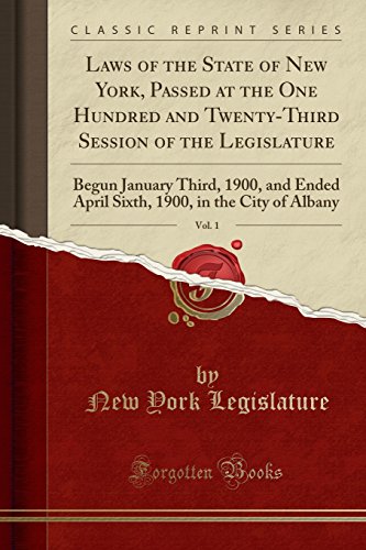 Laws of the State of New York, Passed at the One Hundred and Twenty-Third Session of the Legislature, Vol. 1: Begun January Third, 1900, and Ended April Sixth, 1900, in the City of Albany (Classic Reprint)