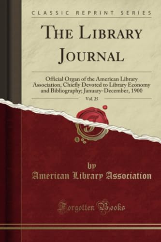 The Library Journal, Vol. 25: Official Organ of the American Library Association, Chiefly Devoted to Library Economy and Bibliography; January-December, 1900 (Classic Reprint)