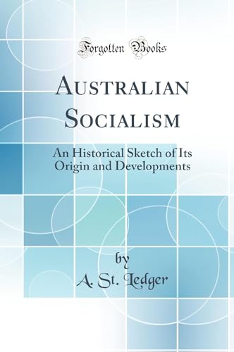 Australian Socialism: An Historical Sketch of Its Origin and Developments (Classic Reprint)