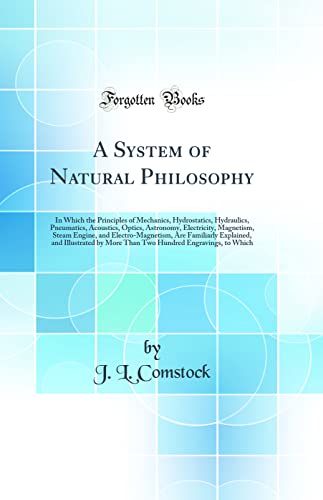 A System of Natural Philosophy: In Which the Principles of Mechanics, Hydrostatics, Hydraulics, Pneumatics, Acoustics, Optics, Astronomy, Electricity, Magnetism, Steam Engine, and Electro-Magnetism, Are Familiarly Explained, and Illustrated by More T