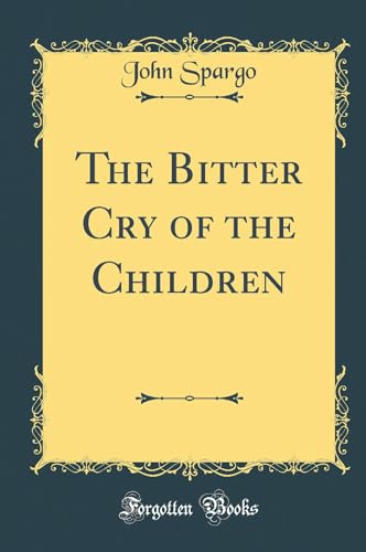 The Bitter Cry of the Children (Classic Reprint)