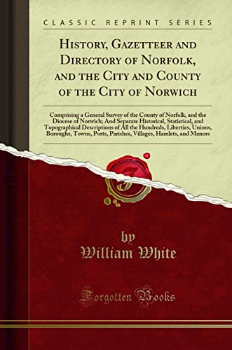 History, Gazetteer and Directory of Norfolk, and the City and County of the City of Norwich: Comprising a General Survey of the County of Norfolk, and the Diocese of Norwich; And Separate Historical, Statistical, and Topographical Descriptions of All the