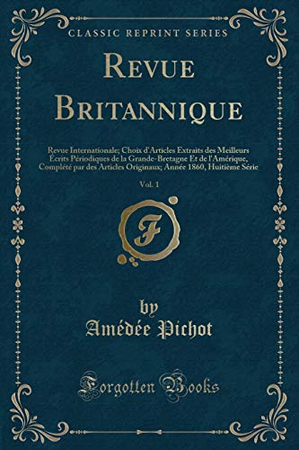 Revue Britannique, Vol. 1: Revue Internationale; Choix d'Articles Extraits des Meilleurs Écrits Périodiques de la Grande-Bretagne Et de l'Amérique, Complété par des Articles Originaux; Année 1860, Huitième Série (Classic Reprint)