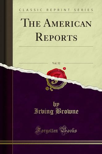 The American Reports, Vol. 52: Containing All Decisions of General Interest Decided in the Courts of Last Resort of the Several States, With Notes and References; Containing All Cases of General Authority in the Following Reports: 76 Alabama; 65 Californi