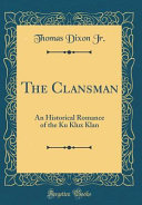 The Clansman: An Historical Romance of the Ku Klux Klan (Classic Reprint)