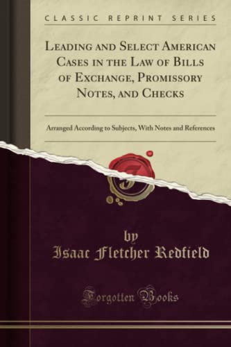 Leading and Select American Cases in the Law of Bills of Exchange, Promissory Notes, and Checks: Arranged According to Subjects, With Notes and References (Classic Reprint)