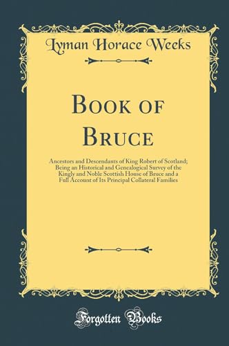 Book of Bruce: Ancestors and Descendants of King Robert of Scotland; Being an Historical and Genealogical Survey of the Kingly and Noble Scottish House of Bruce and a Full Account of Its Principal Collateral Families (Classic Reprint)