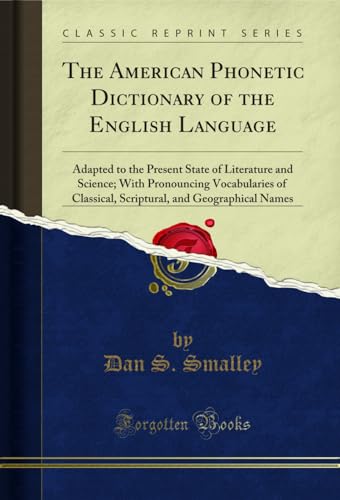 The American Phonetic Dictionary of the English Language: Adapted to the Present State of Literature and Science; With Pronouncing Vocabularies of Classical, Scriptural, and Geographical Names (Classic Reprint)