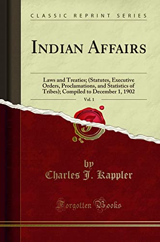 Indian Affairs, Vol. 1: Laws and Treaties; (Statutes, Executive Orders, Proclamations, and Statistics of Tribes); Compiled to December 1, 1902 (Classic Reprint)