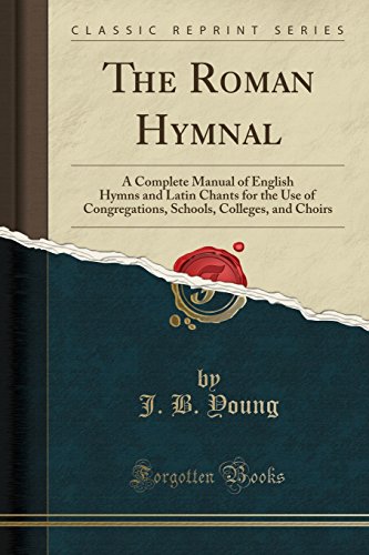 The Roman Hymnal: A Complete Manual of English Hymns and Latin Chants for the Use of Congregations, Schools, Colleges, and Choirs (Classic Reprint)