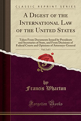 A Digest of the International Law of the United States, Vol. 2 of 3: Taken From Documents Issued by Presidents and Secretaries of State, and From Decisions of Federal Courts and Opinions of Attorneys-General (Classic Reprint)