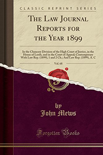 The Law Journal Reports for the Year 1899, Vol. 68: In the Chancery Division of the High Court of Justice, in the House of Lords, and in the Court of Appeal; Contemporary With Law Rep. (1899), 1 and 2 Ch.; And Law Rep. (1899), A. C (Classic Reprint)
