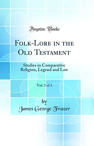 Folk-Lore in the Old Testament, Vol. 3 of 3: Studies in Comparative Religion, Legend and Law (Classic Reprint)