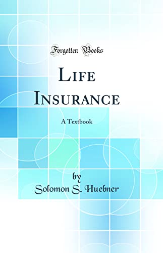 Life Insurance: A Textbook (Classic Reprint)