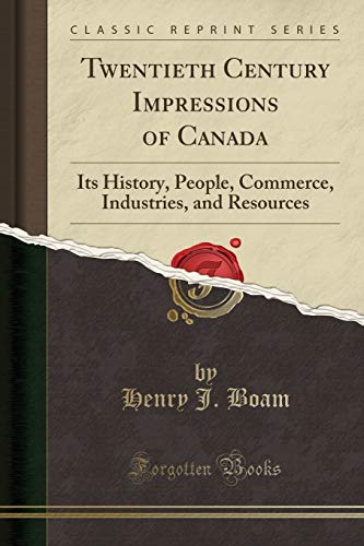 Twentieth Century Impressions of Canada: Its History, People, Commerce, Industries, and Resources (Classic Reprint)