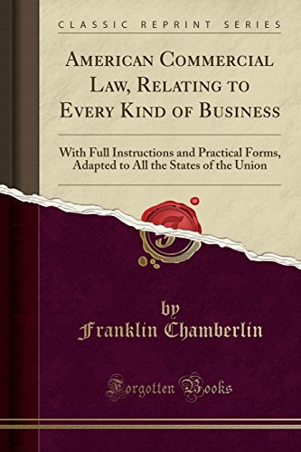 American Commercial Law, Relating to Every Kind of Business: With Full Instructions and Practical Forms, Adapted to All the States of the Union (Classic Reprint)