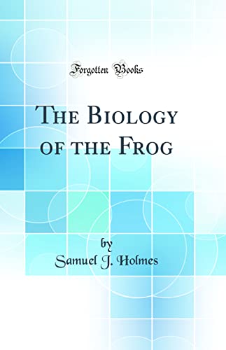 The Biology of the Frog (Classic Reprint)