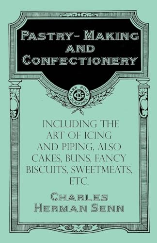 Pastry-Making and Confectionery - Including the Art of Icing and Piping, also Cakes, Buns, Fancy Biscuits, Sweetmeats, etc.
