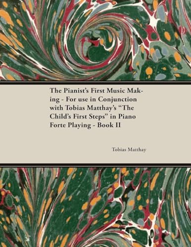 The Pianist's First Music Making - For use in Conjunction with Tobias Matthay's 'The Child's First Steps' in Piano Forte Playing - Book II