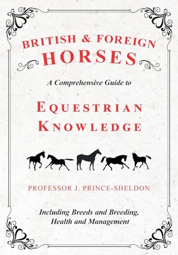 British and Foreign Horses - A Comprehensive Guide to Equestrian Knowledge Including Breeds and Breeding, Health and Management