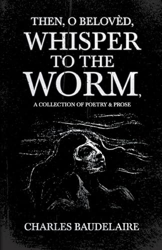 Then, O Belovèd, Whisper to the Worm - A Collection of Poetry & Prose