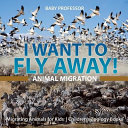 I Want To Fly Away! - Animal Migration | Migrating Animals for Kids | Children's Zoology Books