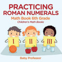 Practicing Roman Numerals - Math Book 6th Grade | Children's Math Books