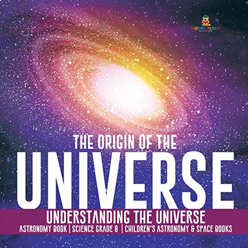 The Origin of the Universe | Understanding the Universe | Astronomy Book | Science Grade 8 | Children's Astronomy & Space Books