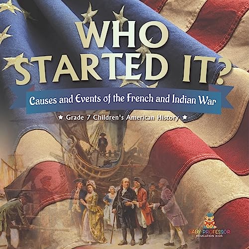 Who Started It? | Causes and Events of the French and Indian War | Grade 7 Children's American History