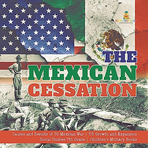 The Mexican Cessation | Causes and Results of US-Mexican War | US Growth and Expansion | Social Studies 7th Grade | Children's Military Books