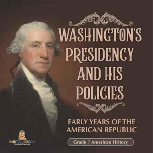 Washington's Presidency and His Policies| Early Years of the American Republic | Grade 7 American History