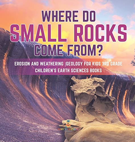 Where Do Small Rocks Come From? | Erosion and Weathering | Geology for Kids 3rd Grade | Children's Earth Sciences Books