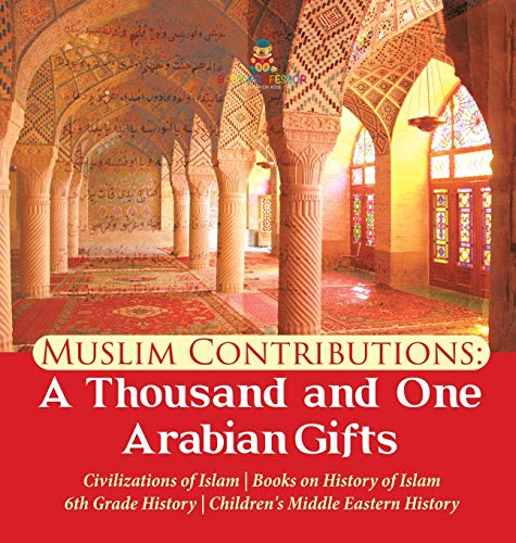 Muslim Contributions A Thousand and One Arabian Gifts | Civilizations of Islam | Books on History of Islam | 6th Grade History | Children's Middle Eastern History