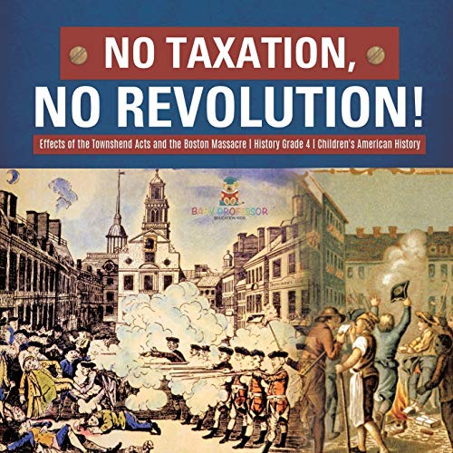No Taxation, No Revolution! | Effects of the Townshend Acts and the Boston Massacre | History Grade 4 | Children's American History