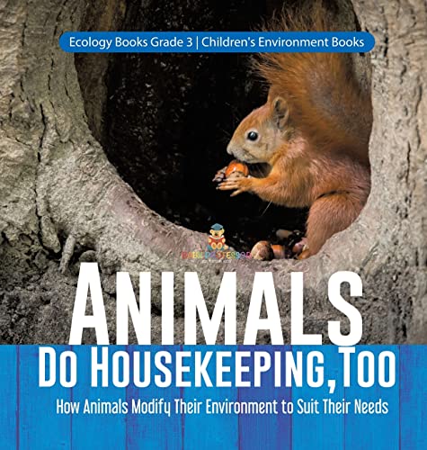 Animals Do Housekeeping, Too | How Animals Modify Their Environment to Suit Their Needs | Ecology Books Grade 3 | Children's Environment Books