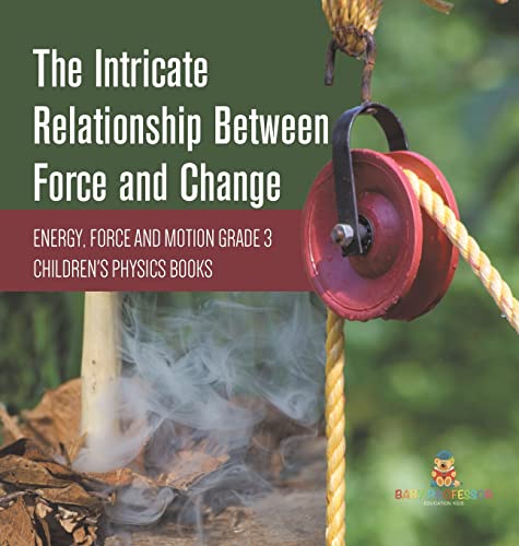 The Intricate Relationship Between Force and Change | Energy, Force and Motion Grade 3 | Children's Physics Books