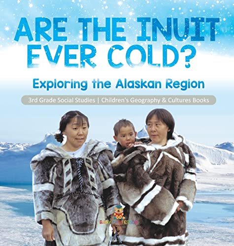 Are the Inuit Ever Cold? Exploring the Alaskan Region | 3rd Grade Social Studies | Children's Geography & Cultures Books