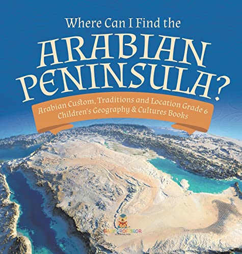 Where Can I Find the Arabian Peninsula? | Arabian Custom, Traditions and Location Grade 6 | Children's Geography & Cultures Books