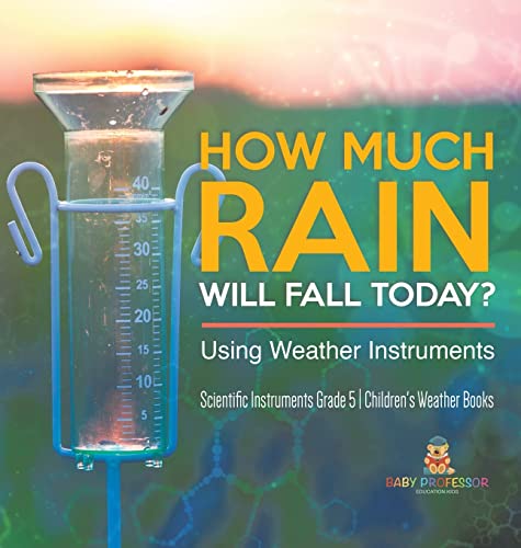 How Much Rain Will Fall Today? Using Weather Instruments | Scientific Instruments Grade 5 | Children's Weather Books