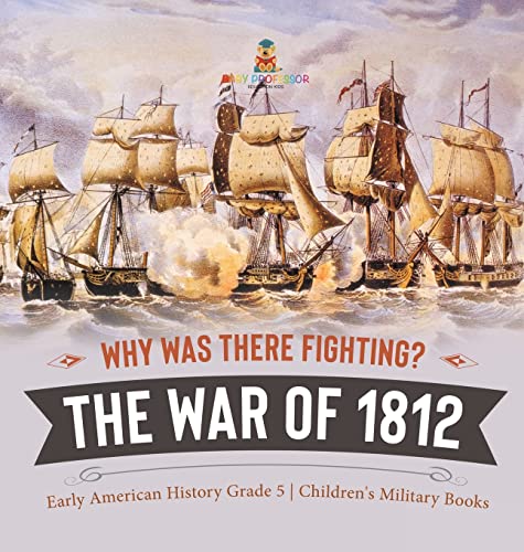 Why Was There Fighting? The War of 1812 | Early American History Grade 5 | Children's Military Books