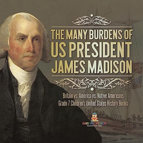 The Many Burdens of US President James Madison | Britain vs. America vs. Native Americans | Grade 7 Children's United States History Books
